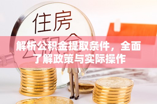 岳池解析公积金提取条件，全面了解政策与实际操作