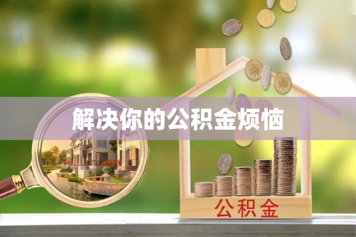 岳池解决你的公积金烦恼