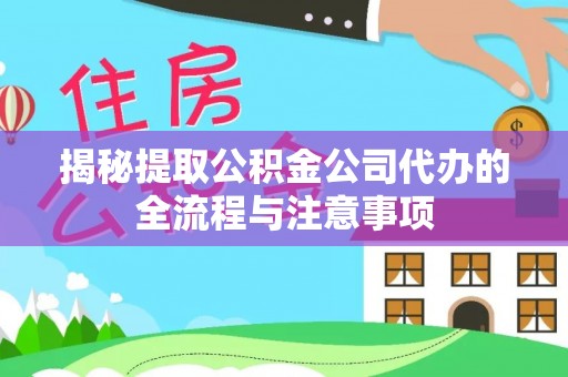 岳池揭秘提取公积金公司代办的全流程与注意事项