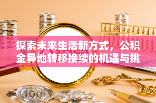 岳池探索未来生活新方式，公积金异地转移接续的机遇与挑战