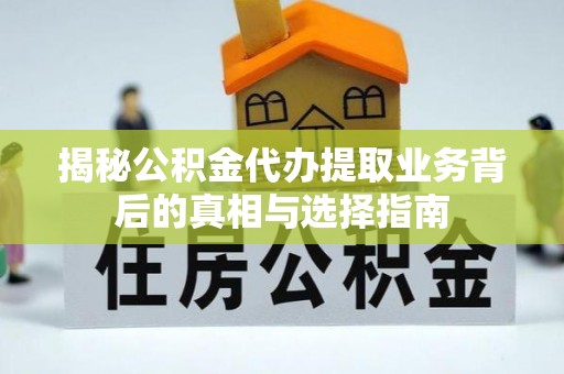 岳池揭秘公积金代办提取业务背后的真相与选择指南