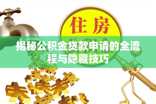 岳池揭秘公积金贷款申请的全流程与隐藏技巧