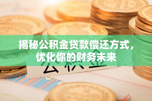 岳池揭秘公积金贷款偿还方式，优化你的财务未来