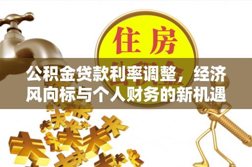 岳池公积金贷款利率调整，经济风向标与个人财务的新机遇