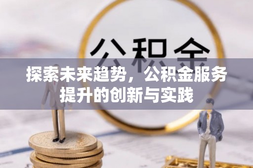 岳池探索未来趋势，公积金服务提升的创新与实践