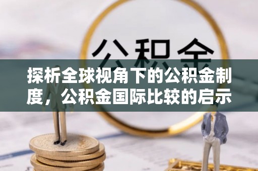 岳池探析全球视角下的公积金制度，公积金国际比较的启示与借鉴