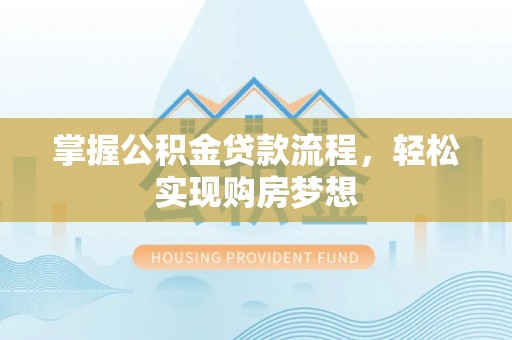 岳池掌握公积金贷款流程，轻松实现购房梦想