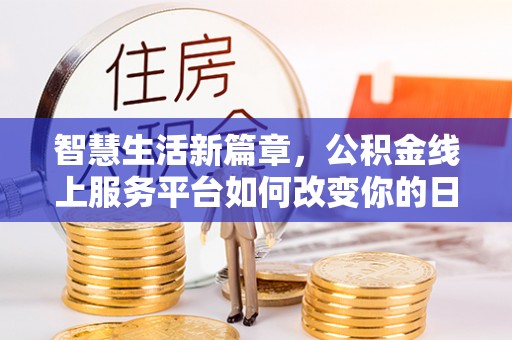岳池智慧生活新篇章，公积金线上服务平台如何改变你的日常