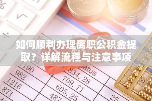 岳池如何顺利办理离职公积金提取？详解流程与注意事项