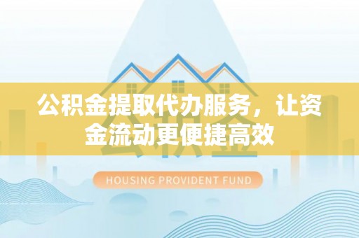 岳池公积金提取代办服务，让资金流动更便捷高效
