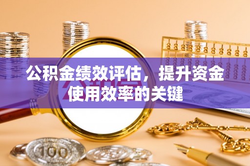 岳池公积金绩效评估，提升资金使用效率的关键