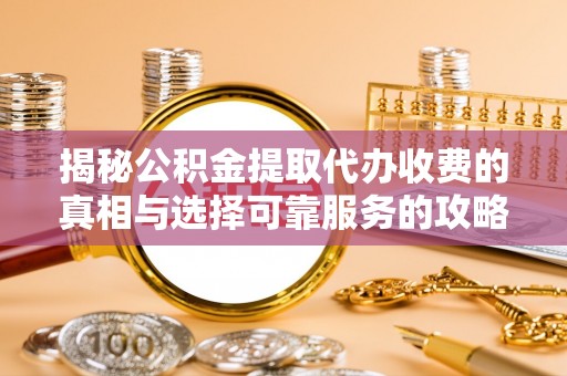 岳池揭秘公积金提取代办收费的真相与选择可靠服务的攻略