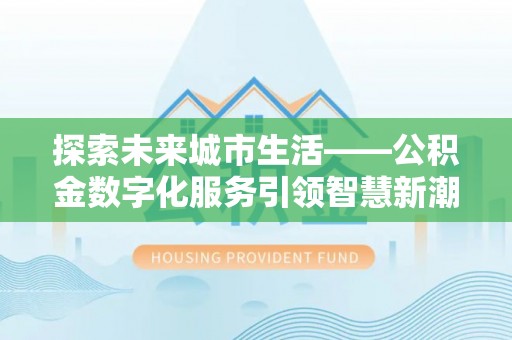 岳池探索未来城市生活——公积金数字化服务引领智慧新潮流