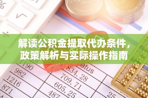 岳池解读公积金提取代办条件，政策解析与实际操作指南