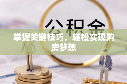 岳池掌握关键技巧，轻松实现购房梦想