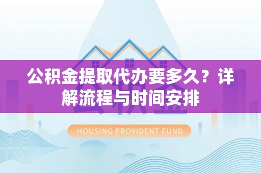 岳池公积金提取代办要多久？详解流程与时间安排