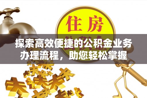 岳池探索高效便捷的公积金业务办理流程，助您轻松掌握