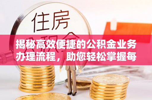 岳池揭秘高效便捷的公积金业务办理流程，助您轻松掌握每一步