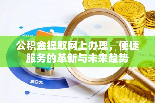 岳池公积金提取网上办理，便捷服务的革新与未来趋势