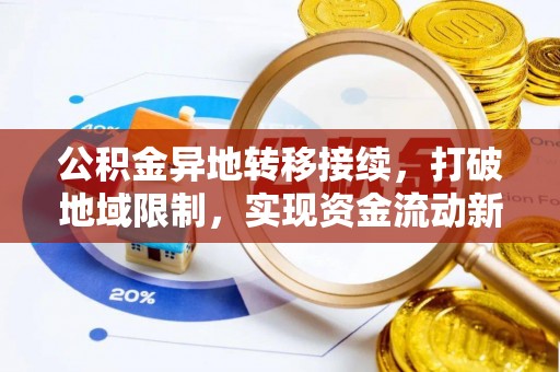 岳池公积金异地转移接续，打破地域限制，实现资金流动新纪元