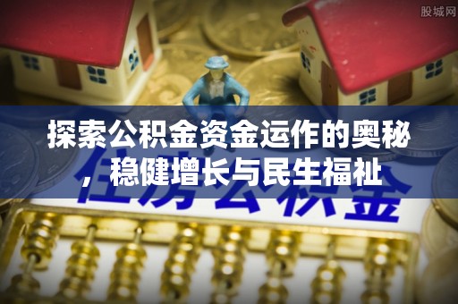 岳池探索公积金资金运作的奥秘，稳健增长与民生福祉