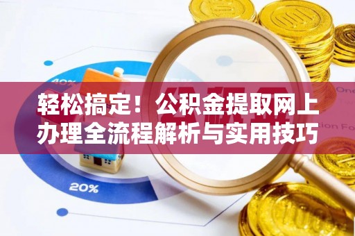 岳池轻松搞定！公积金提取网上办理全流程解析与实用技巧
