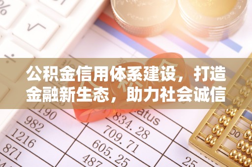 岳池公积金信用体系建设，打造金融新生态，助力社会诚信发展