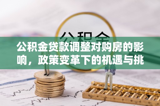 岳池公积金贷款调整对购房的影响，政策变革下的机遇与挑战