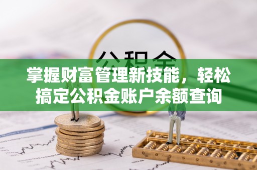 岳池掌握财富管理新技能，轻松搞定公积金账户余额查询