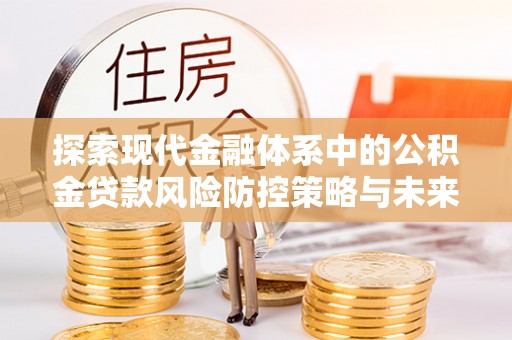 岳池探索现代金融体系中的公积金贷款风险防控策略与未来发展趋势