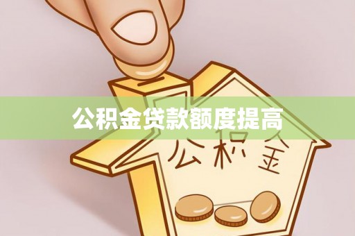岳池公积金贷款额度提高