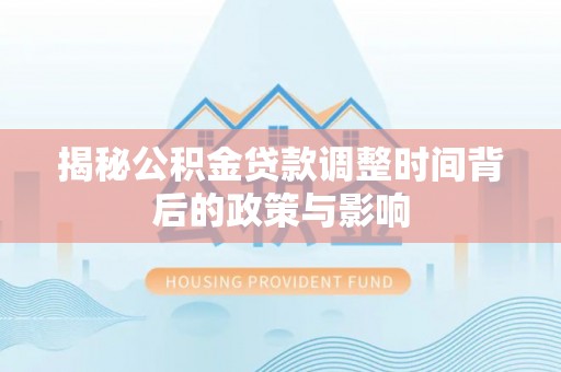 岳池揭秘公积金贷款调整时间背后的政策与影响