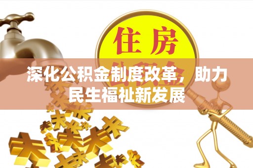 岳池深化公积金制度改革，助力民生福祉新发展