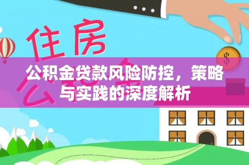 岳池公积金贷款风险防控，策略与实践的深度解析