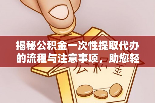 岳池揭秘公积金一次性提取代办的流程与注意事项，助您轻松搞定财务规划