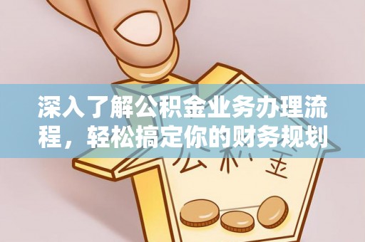 岳池深入了解公积金业务办理流程，轻松搞定你的财务规划