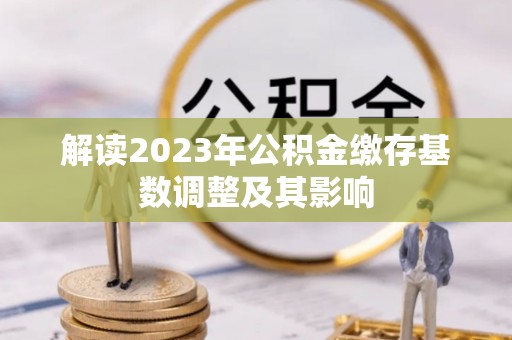 岳池解读2023年公积金缴存基数调整及其影响