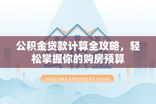 岳池公积金贷款计算全攻略，轻松掌握你的购房预算