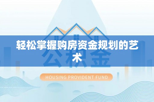 岳池轻松掌握购房资金规划的艺术