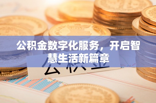 岳池公积金数字化服务，开启智慧生活新篇章