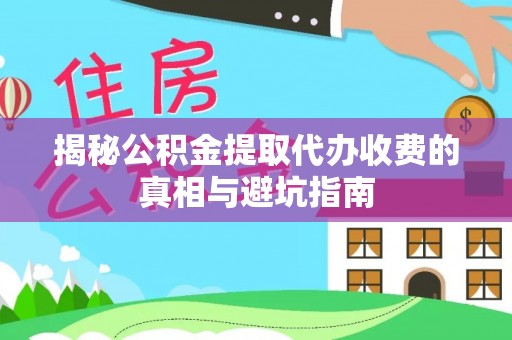 岳池揭秘公积金提取代办收费的真相与避坑指南