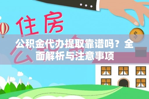 岳池公积金代办提取靠谱吗？全面解析与注意事项