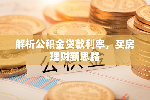 岳池解析公积金贷款利率，买房理财新思路