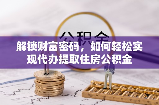 岳池解锁财富密码，如何轻松实现代办提取住房公积金