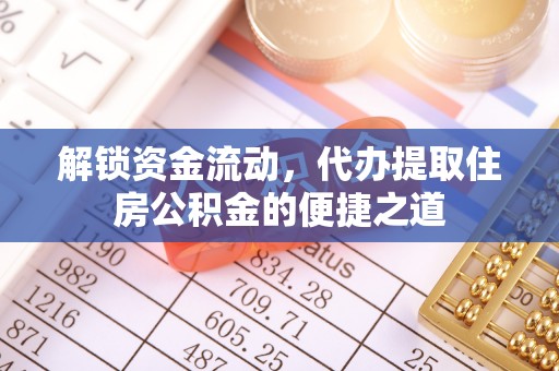 岳池解锁资金流动，代办提取住房公积金的便捷之道