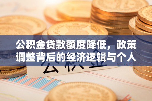 岳池公积金贷款额度降低，政策调整背后的经济逻辑与个人应对策略