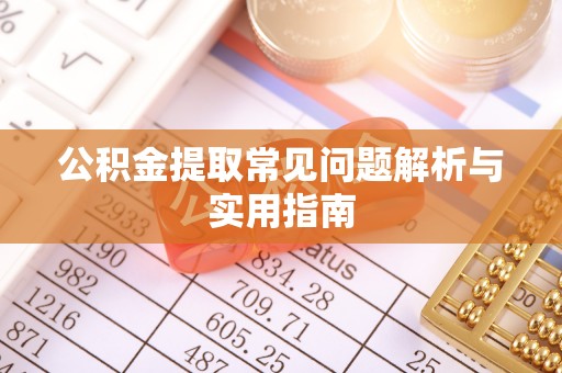 岳池公积金提取常见问题解析与实用指南