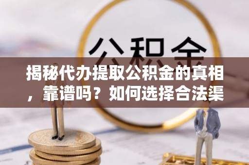 岳池揭秘代办提取公积金的真相，靠谱吗？如何选择合法渠道