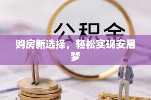 岳池购房新选择，轻松实现安居梦