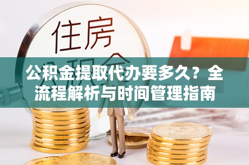 岳池公积金提取代办要多久？全流程解析与时间管理指南